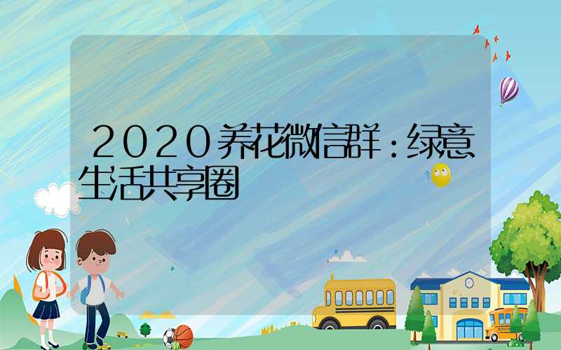 2020养花微信群：绿意生活共享圈