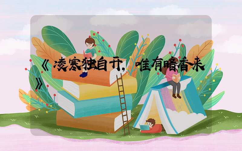 《凌寒独自开，唯有暗香来》