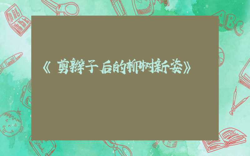 《剪辫子后的柳树新姿》