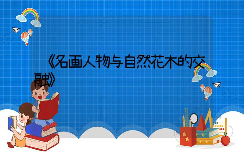 《名画人物与自然花木的交融》