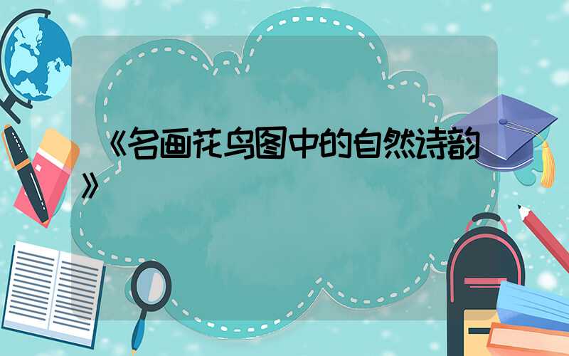 《名画花鸟图中的自然诗韵》