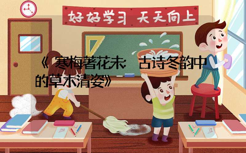 《寒梅著花未:古诗冬韵中的草木清姿》