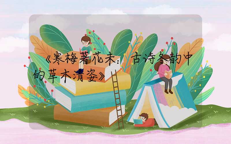 《寒梅著花未：古诗冬韵中的草木清姿》