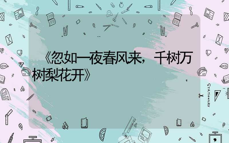 《忽如一夜春风来，千树万树梨花开》