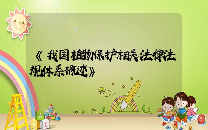 《我国植物保护相关法律法规体系概述》