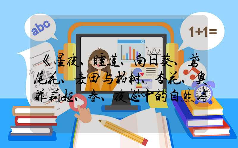《星夜、睡莲、向日葵、鸢尾花、麦田与柏树、杏花、奥菲莉娅、春、夜巡中的自然诗篇》