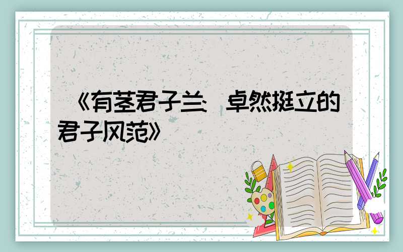 《有茎君子兰:卓然挺立的君子风范》