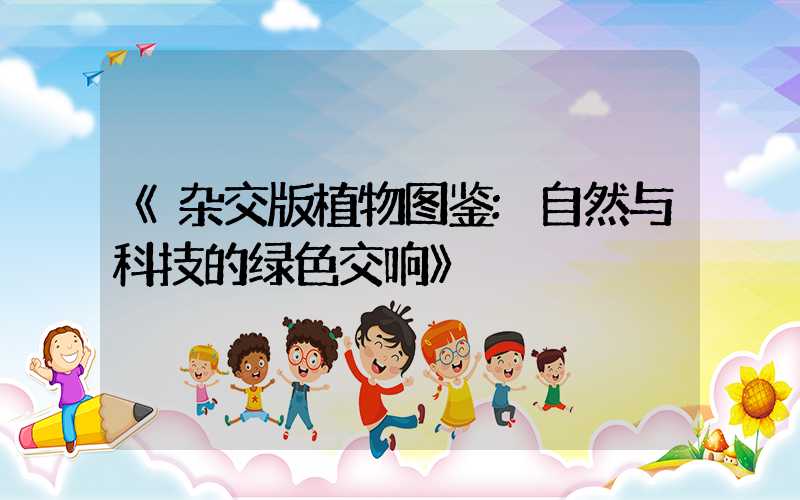《杂交版植物图鉴:自然与科技的绿色交响》