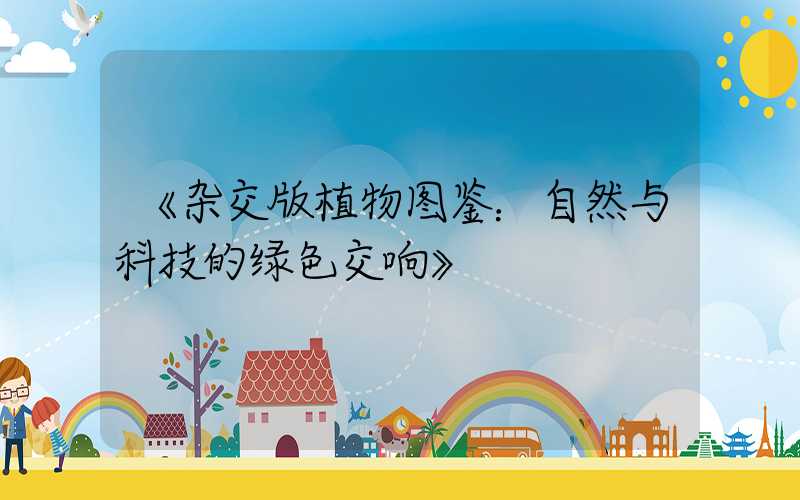 《杂交版植物图鉴：自然与科技的绿色交响》