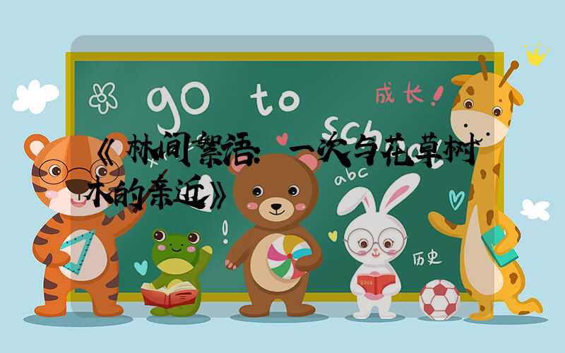 《林间絮语：一次与花草树木的亲近》