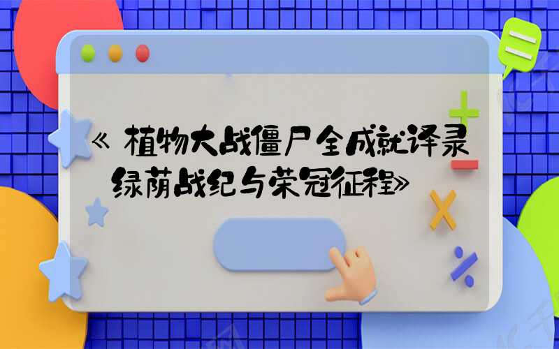 《植物大战僵尸全成就译录:绿荫战纪与荣冠征程》