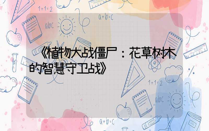 《植物大战僵尸：花草树木的智慧守卫战》