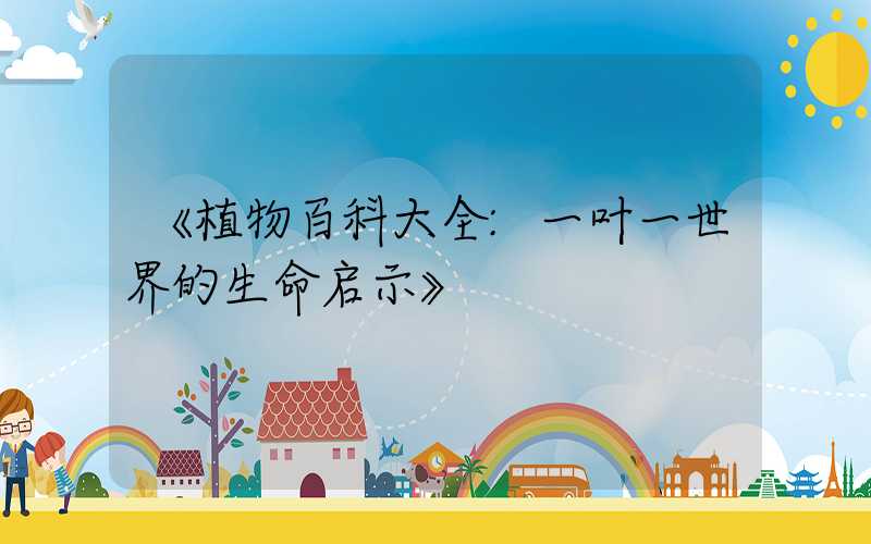 《植物百科大全:一叶一世界的生命启示》