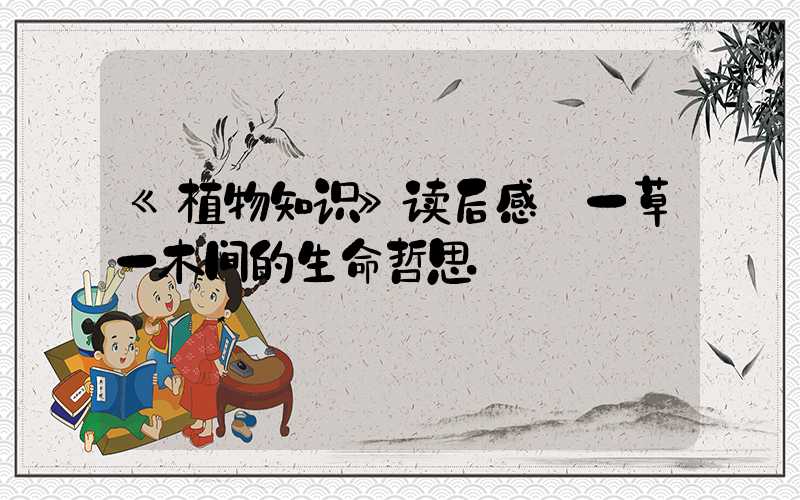 《植物知识》读后感:一草一木间的生命哲思