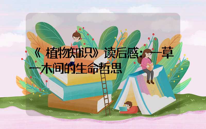 《植物知识》读后感：一草一木间的生命哲思