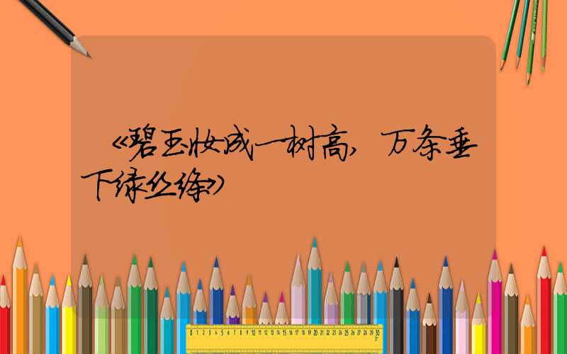 《碧玉妆成一树高,万条垂下绿丝绦》