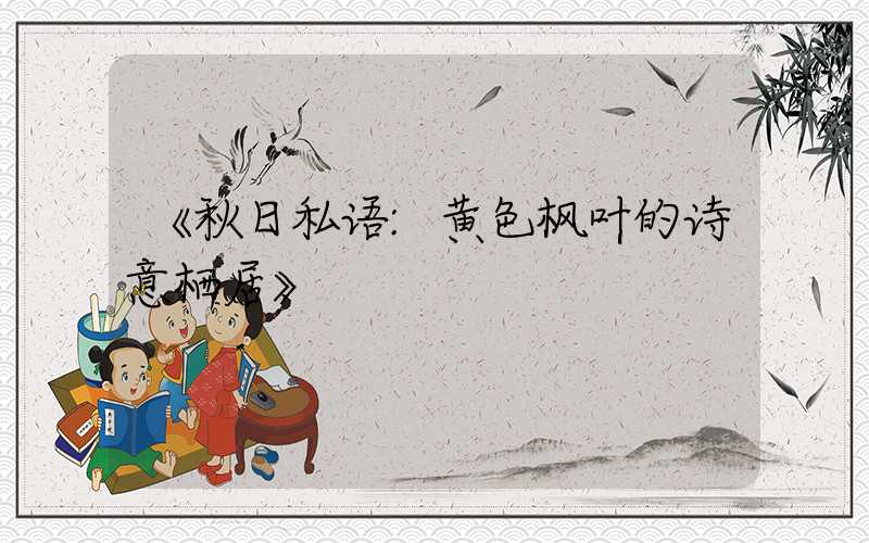《秋日私语:黄色枫叶的诗意栖居》