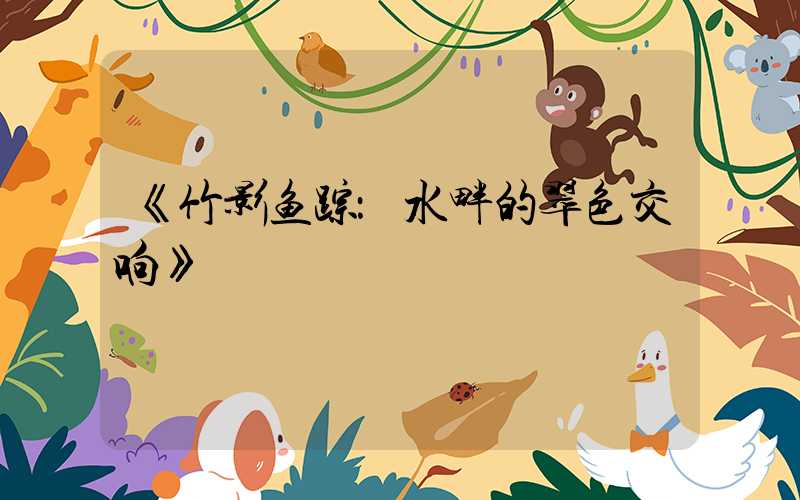 《竹影鱼踪：水畔的翠色交响》