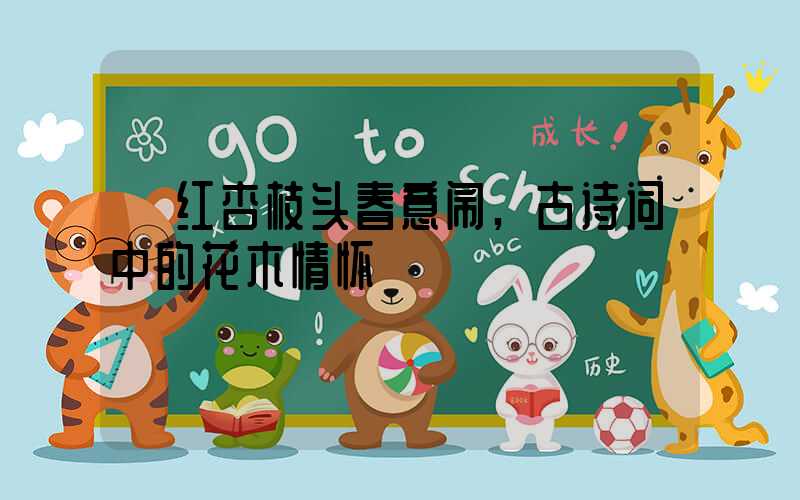 《红杏枝头春意闹,古诗词中的花木情怀》