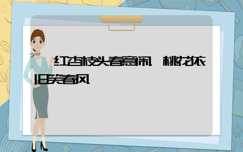 《红杏枝头春意闹，桃花依旧笑春风》