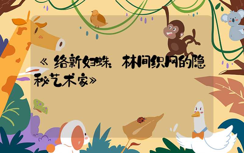 《络新妇蛛：林间织网的隐秘艺术家》