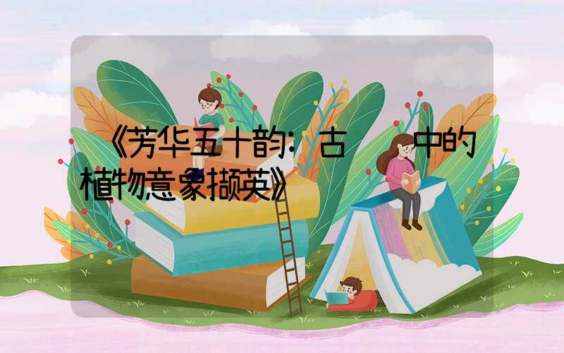 《芳华五十韵:古诗词中的植物意象撷英》