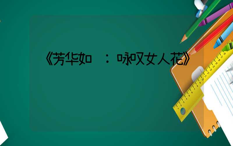 《芳华如诗:咏叹女人花》