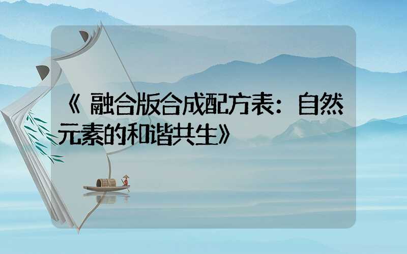 《融合版合成配方表：自然元素的和谐共生》