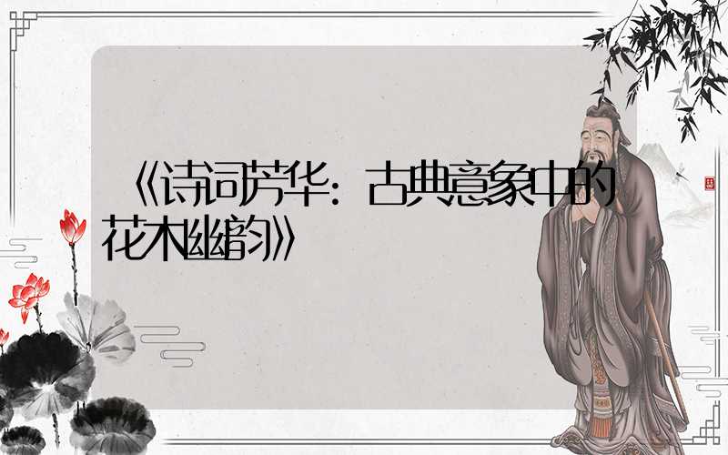 《诗词芳华:古典意象中的花木幽韵》