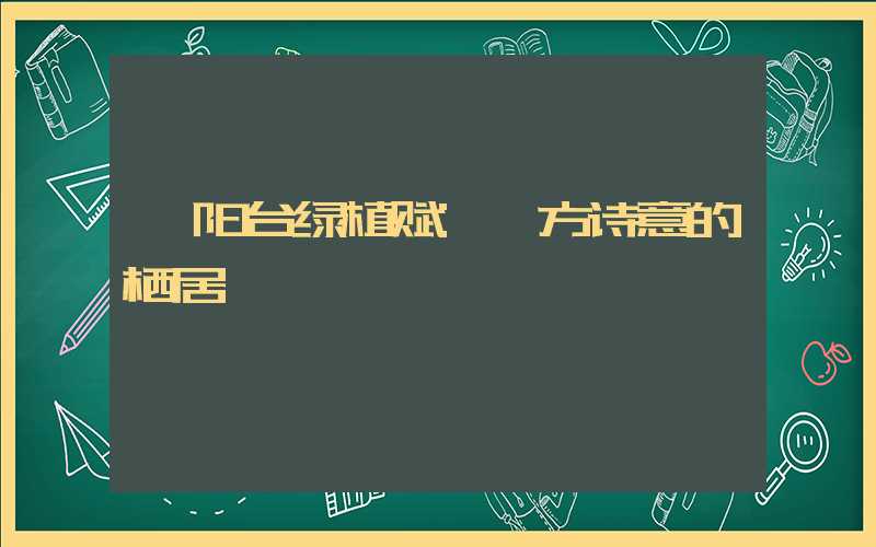 《阳台绿植赋:一方诗意的栖居》