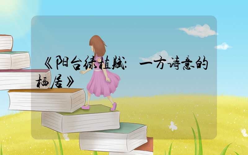 《阳台绿植赋：一方诗意的栖居》