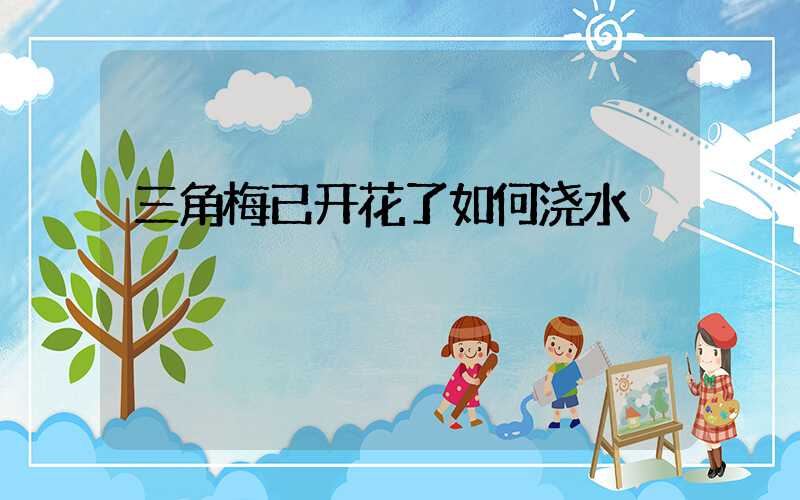 三角梅已开花了如何浇水