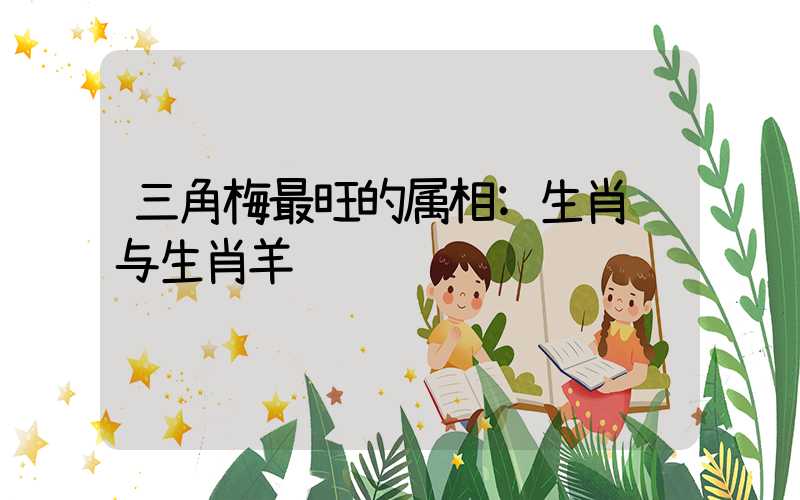 三角梅最旺的属相:生肖马与生肖羊