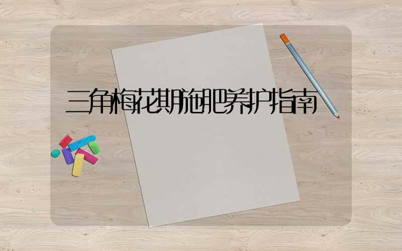 三角梅花期施肥养护指南