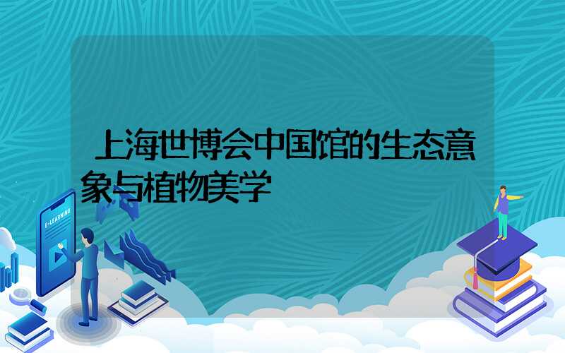 上海世博会中国馆的生态意象与植物美学