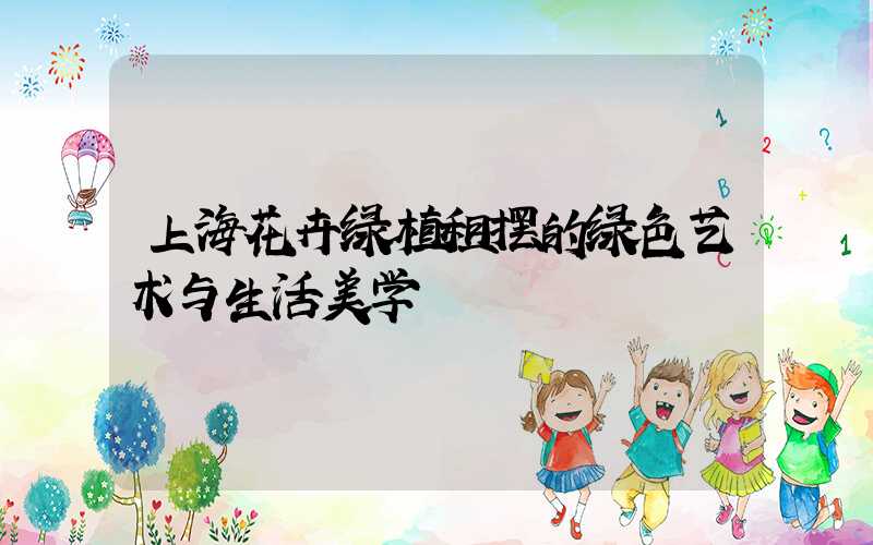 上海花卉绿植租摆的绿色艺术与生活美学