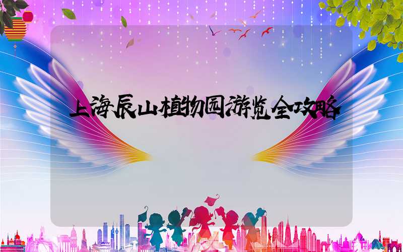 上海辰山植物园游览全攻略