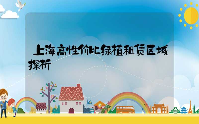 上海高性价比绿植租赁区域探析