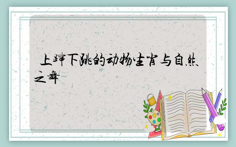 上蹿下跳的动物生肖与自然之舞