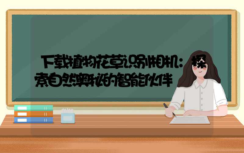 下载植物花草识别相机：探索自然奥秘的智能伙伴