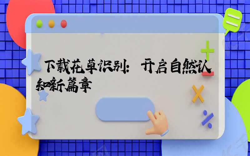 下载花草识别：开启自然认知新篇章