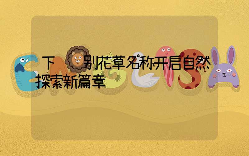 下载识别花草名称开启自然探索新篇章