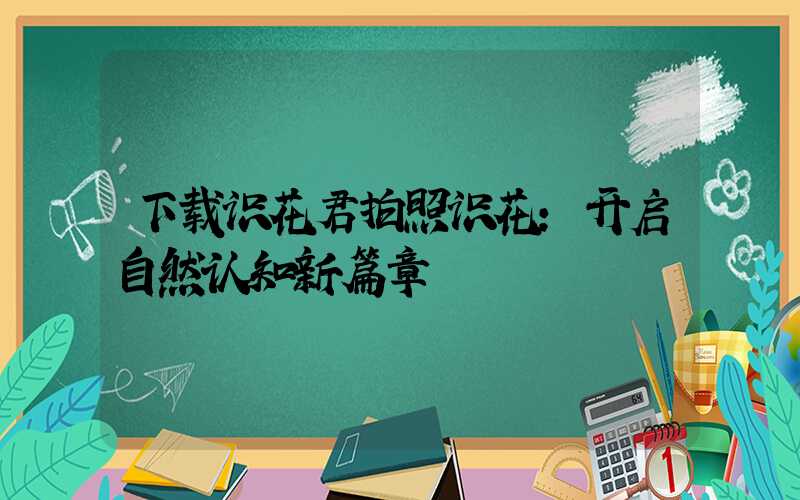 下载识花君拍照识花：开启自然认知新篇章