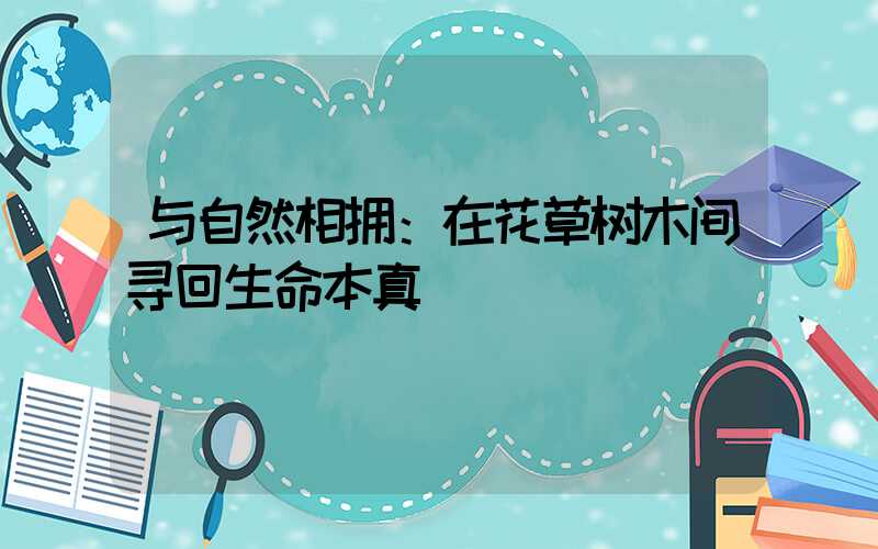 与自然相拥：在花草树木间寻回生命本真