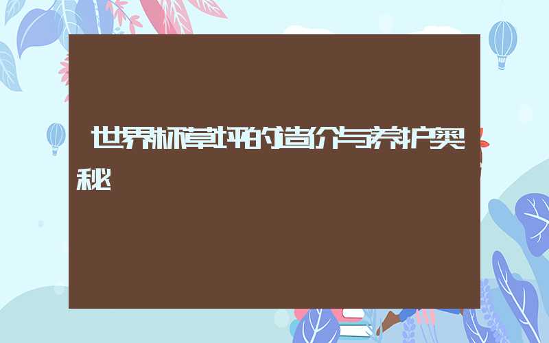 世界杯草坪的造价与养护奥秘