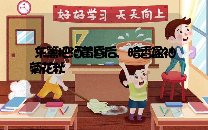 东篱把酒黄昏后,暗香盈袖菊花秋