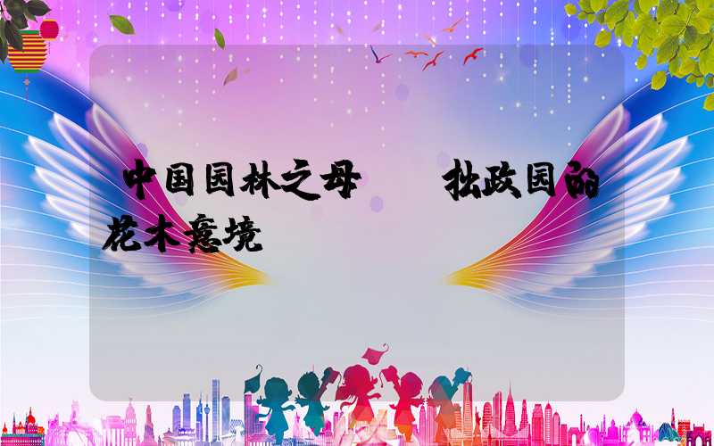 中国园林之母——拙政园的花木意境