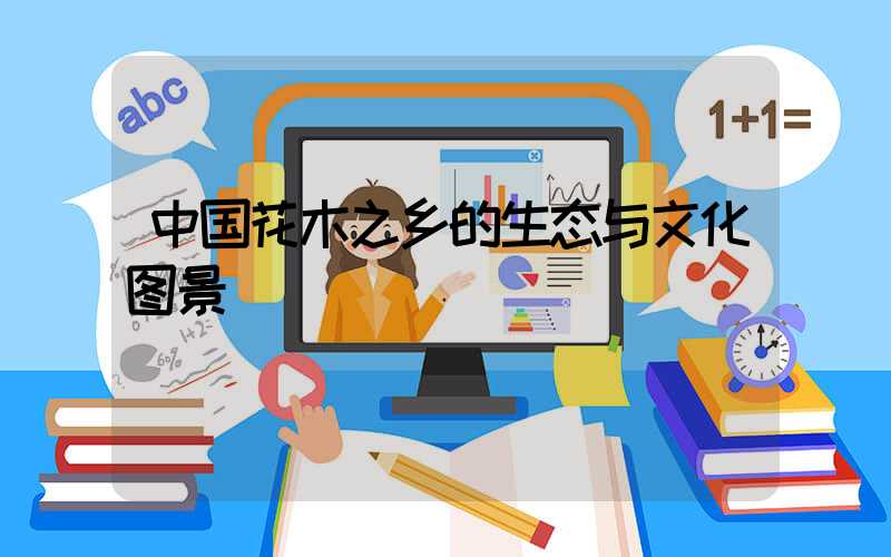 中国花木之乡的生态与文化图景