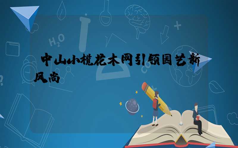 中山小榄花木网引领园艺新风尚