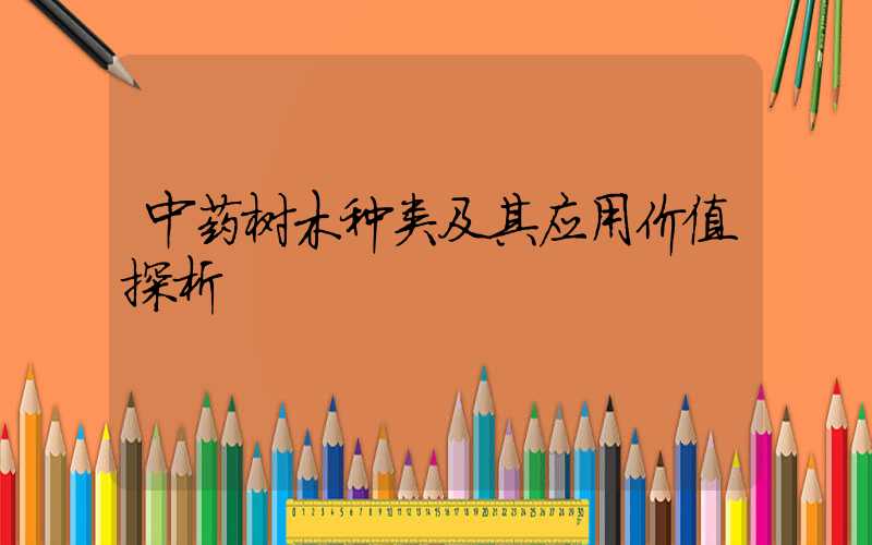 中药树木种类及其应用价值探析